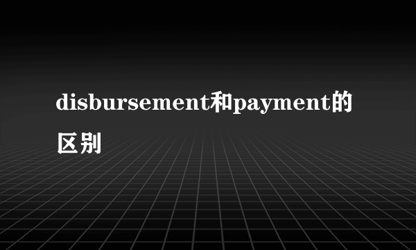 disbursement和payment的区别
