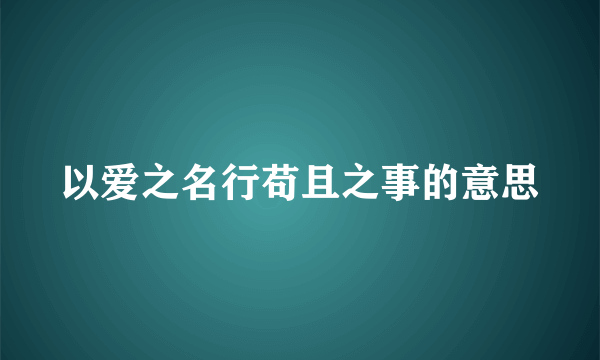 以爱之名行苟且之事的意思