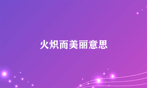 火炽而美丽意思