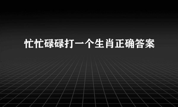 忙忙碌碌打一个生肖正确答案