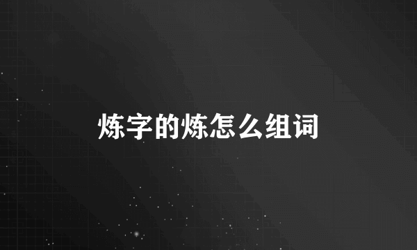 炼字的炼怎么组词
