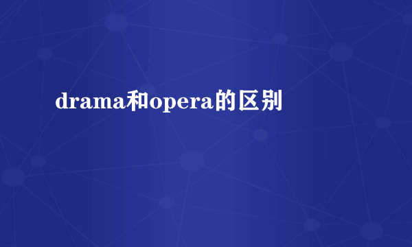drama和opera的区别