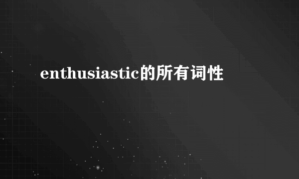 enthusiastic的所有词性