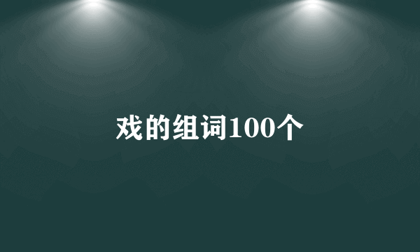 戏的组词100个