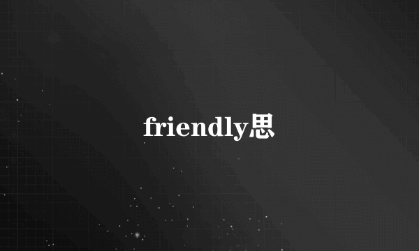 friendly思