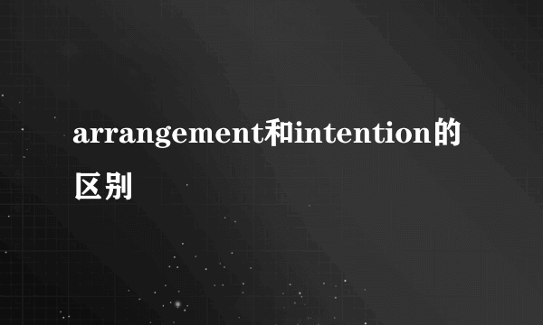 arrangement和intention的区别