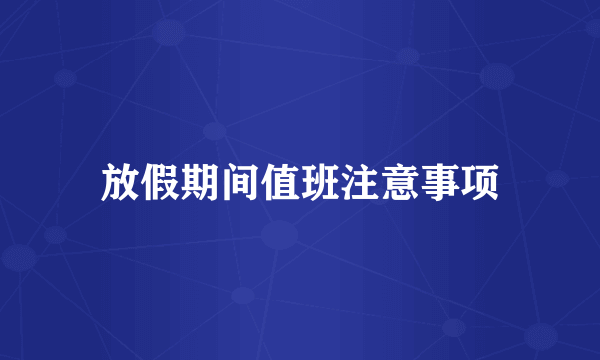 放假期间值班注意事项