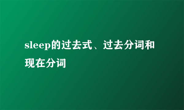 sleep的过去式、过去分词和现在分词