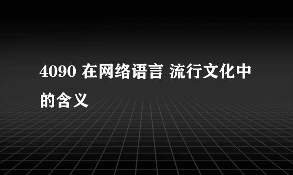 4090 在网络语言 流行文化中的含义