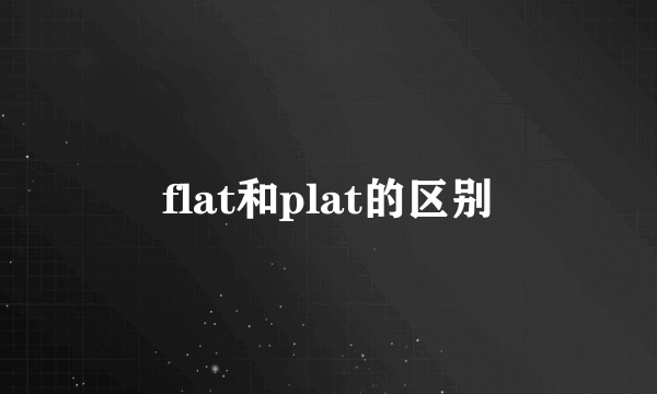 flat和plat的区别