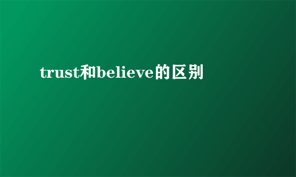 trust和believe的区别