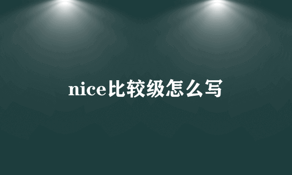 nice比较级怎么写