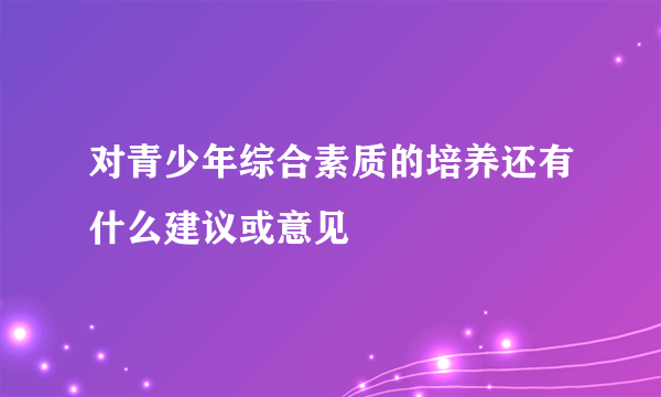 对青少年综合素质的培养还有什么建议或意见