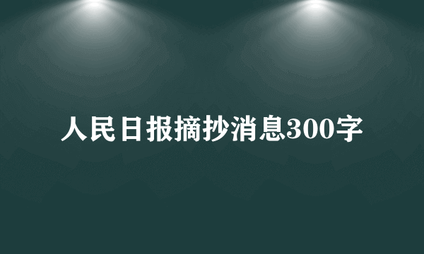 人民日报摘抄消息300字