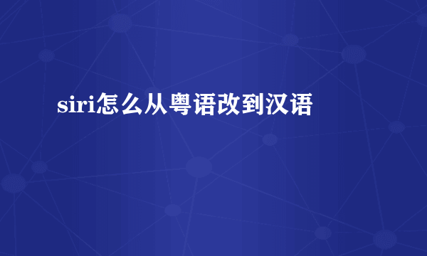 siri怎么从粤语改到汉语
