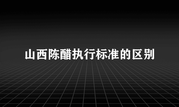 山西陈醋执行标准的区别