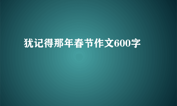 犹记得那年春节作文600字
