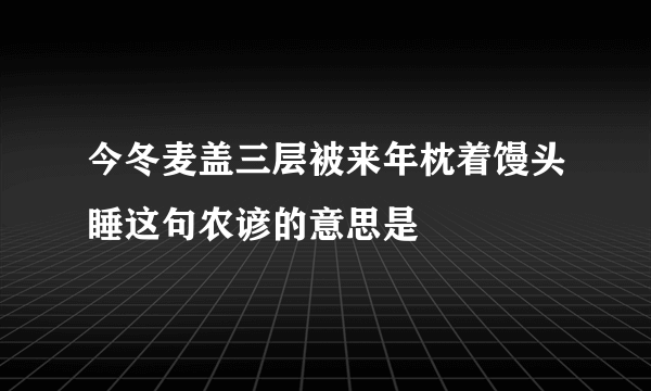 今冬麦盖三层被来年枕着馒头睡这句农谚的意思是