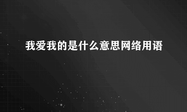 我爱我的是什么意思网络用语
