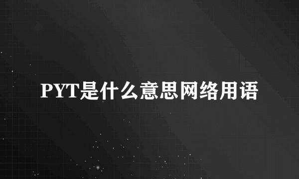 PYT是什么意思网络用语