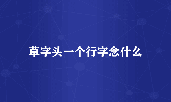 草字头一个行字念什么