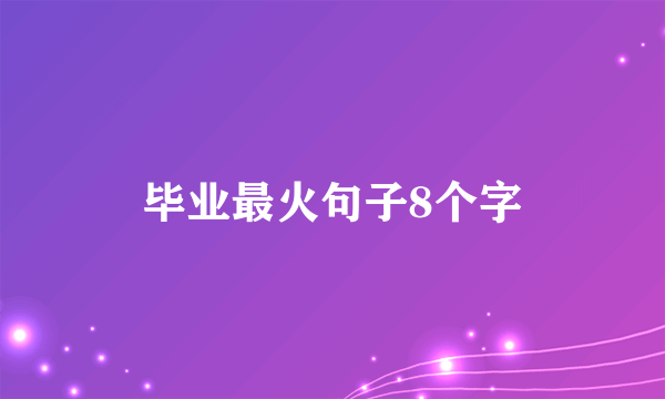 毕业最火句子8个字