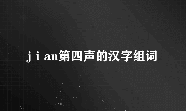 jⅰan第四声的汉字组词