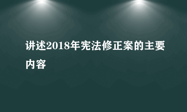 讲述2018年宪法修正案的主要内容
