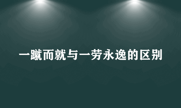一蹴而就与一劳永逸的区别