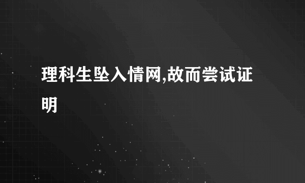 理科生坠入情网,故而尝试证明