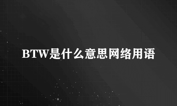 BTW是什么意思网络用语