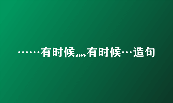 ……有时候灬有时候…造句
