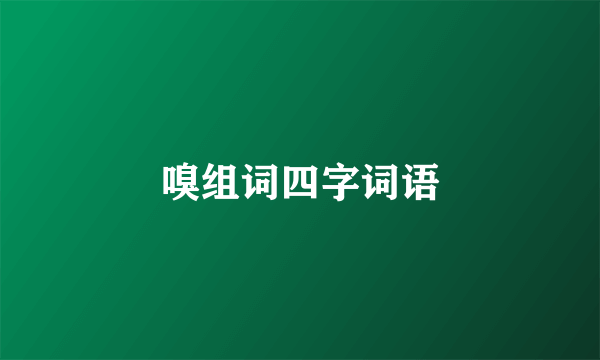 嗅组词四字词语