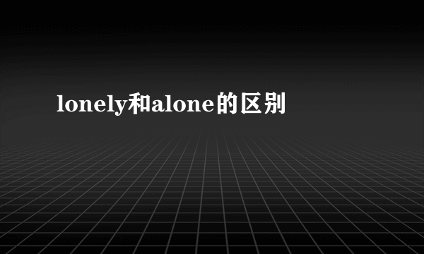 lonely和alone的区别