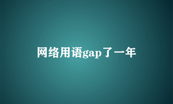 网络用语gap了一年