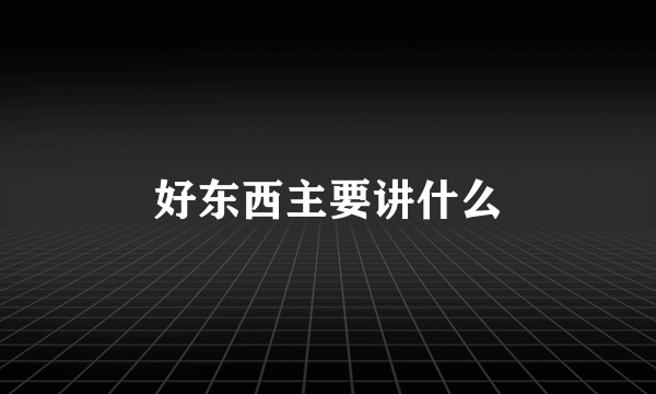 好东西主要讲什么