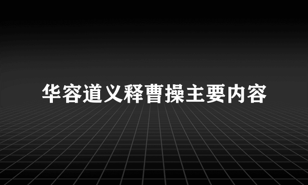 华容道义释曹操主要内容