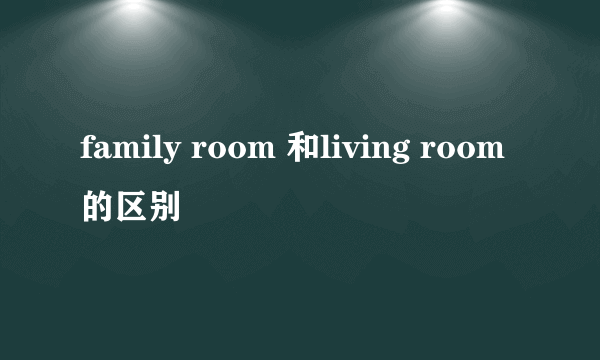 family room 和living room的区别