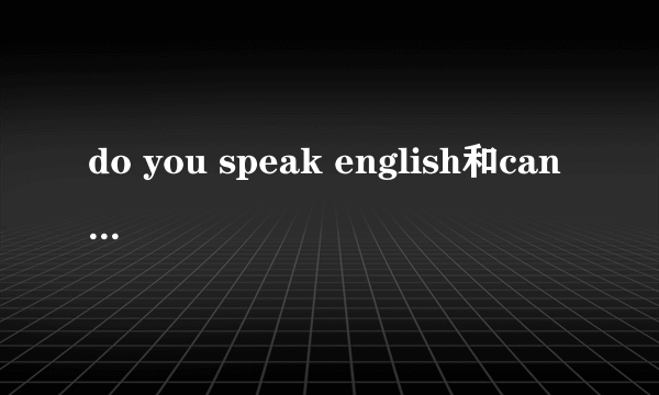 do you speak english和can you speak english的区别