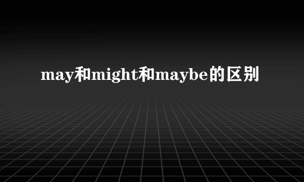 may和might和maybe的区别