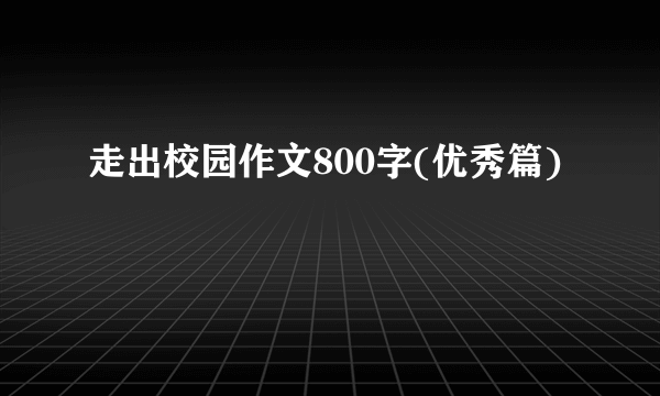 走出校园作文800字(优秀篇)