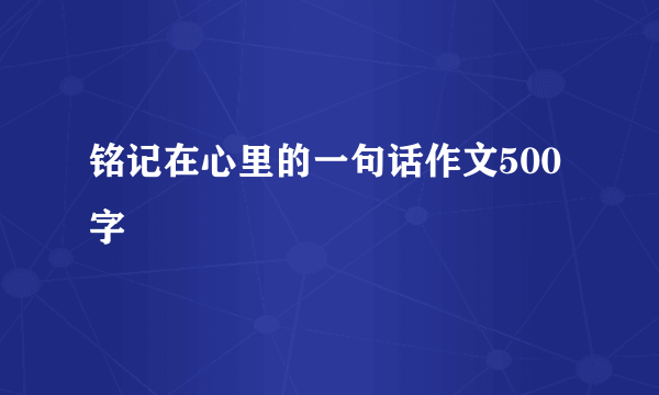 铭记在心里的一句话作文500字
