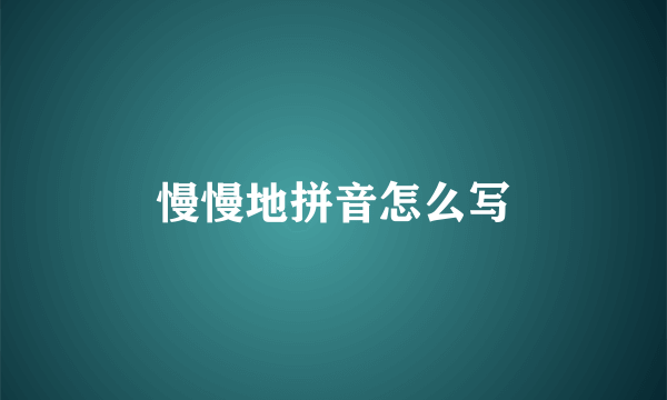 慢慢地拼音怎么写