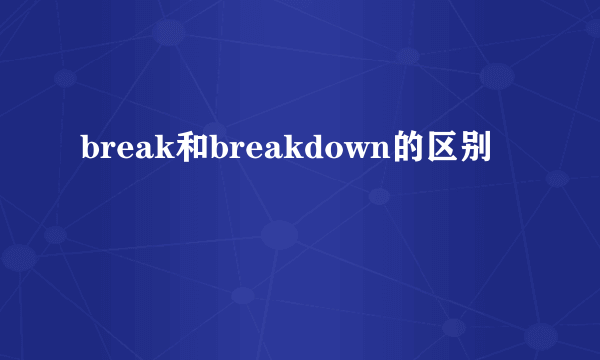 break和breakdown的区别