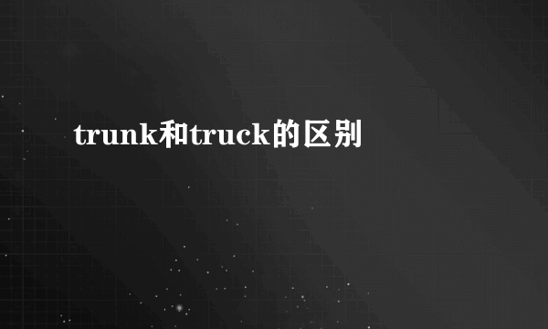 trunk和truck的区别