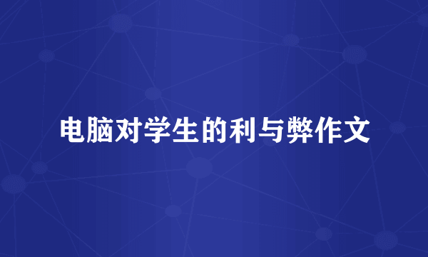电脑对学生的利与弊作文