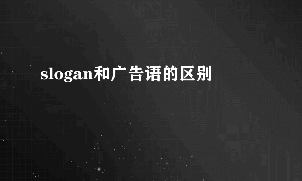 slogan和广告语的区别