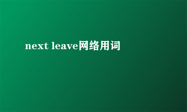 next leave网络用词