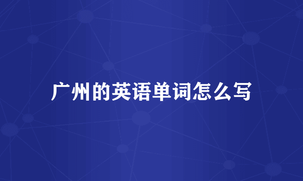 广州的英语单词怎么写