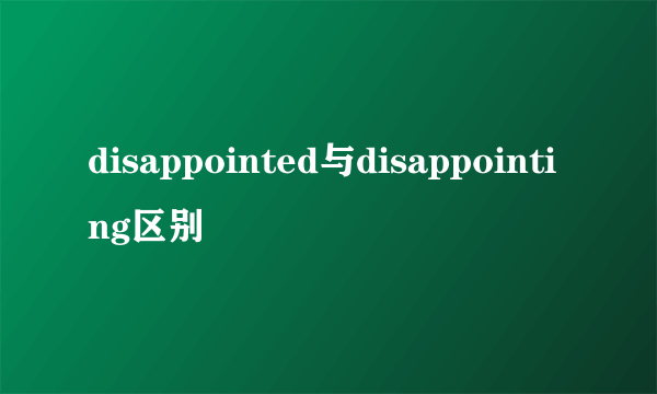 disappointed与disappointing区别